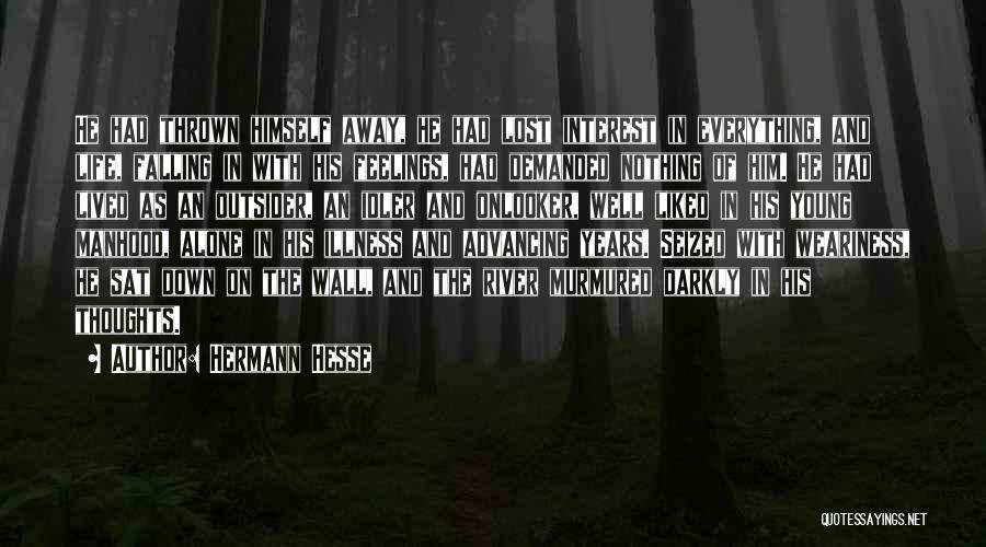 Hermann Hesse Quotes: He Had Thrown Himself Away, He Had Lost Interest In Everything, And Life, Falling In With His Feelings, Had Demanded