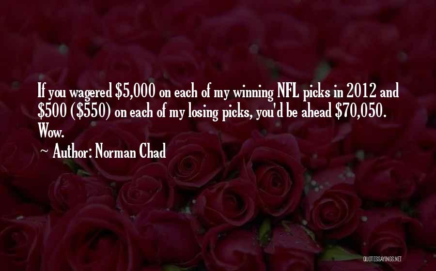 Norman Chad Quotes: If You Wagered $5,000 On Each Of My Winning Nfl Picks In 2012 And $500 ($550) On Each Of My