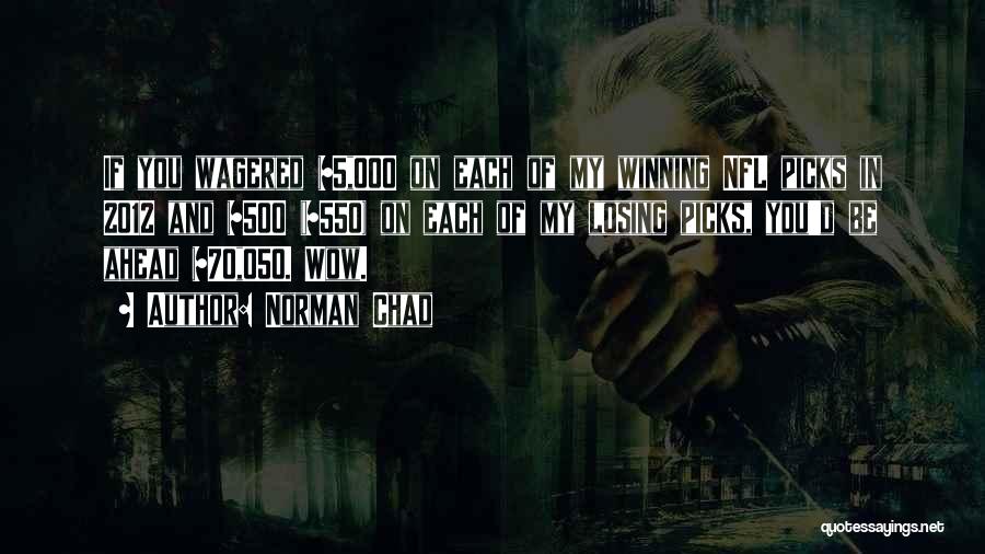 Norman Chad Quotes: If You Wagered $5,000 On Each Of My Winning Nfl Picks In 2012 And $500 ($550) On Each Of My