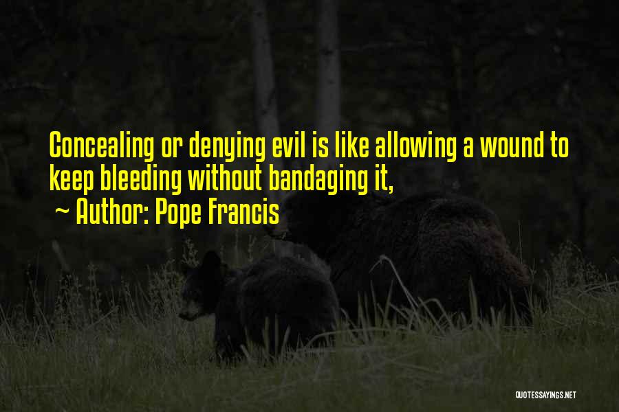 Pope Francis Quotes: Concealing Or Denying Evil Is Like Allowing A Wound To Keep Bleeding Without Bandaging It,