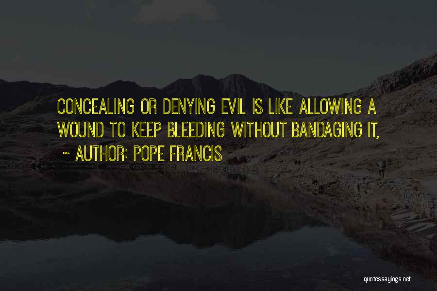 Pope Francis Quotes: Concealing Or Denying Evil Is Like Allowing A Wound To Keep Bleeding Without Bandaging It,