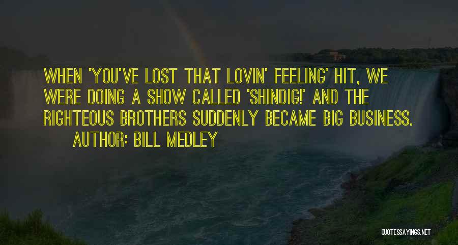 Bill Medley Quotes: When 'you've Lost That Lovin' Feeling' Hit, We Were Doing A Show Called 'shindig!' And The Righteous Brothers Suddenly Became