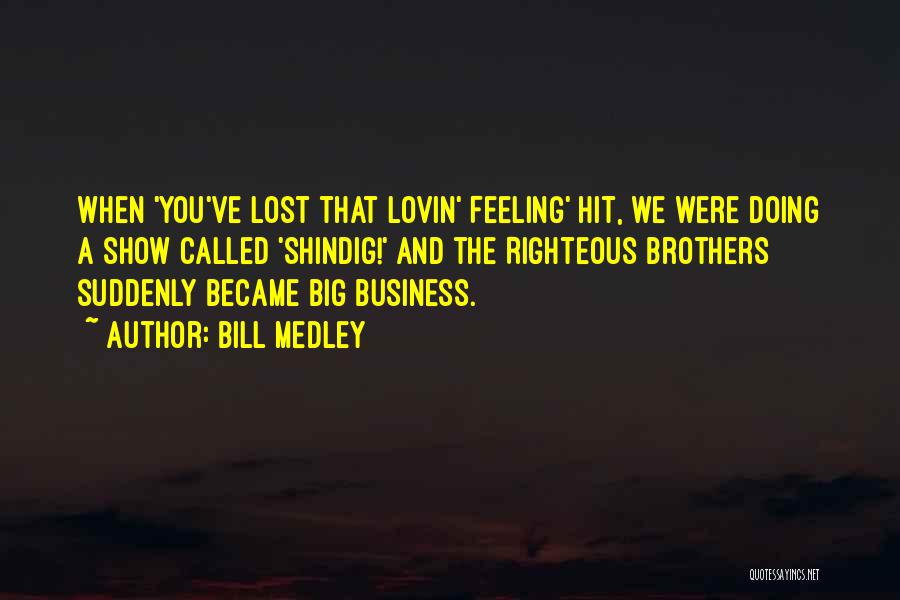 Bill Medley Quotes: When 'you've Lost That Lovin' Feeling' Hit, We Were Doing A Show Called 'shindig!' And The Righteous Brothers Suddenly Became