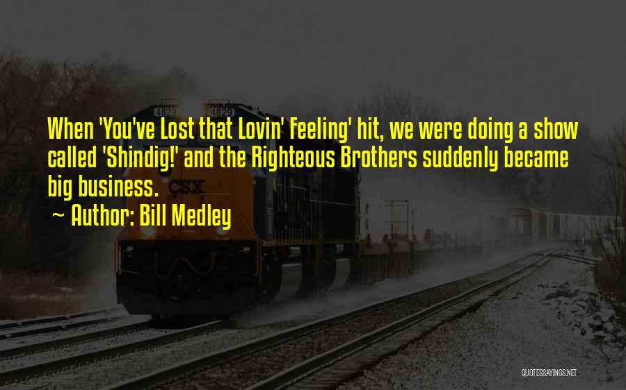 Bill Medley Quotes: When 'you've Lost That Lovin' Feeling' Hit, We Were Doing A Show Called 'shindig!' And The Righteous Brothers Suddenly Became