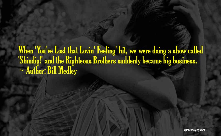 Bill Medley Quotes: When 'you've Lost That Lovin' Feeling' Hit, We Were Doing A Show Called 'shindig!' And The Righteous Brothers Suddenly Became