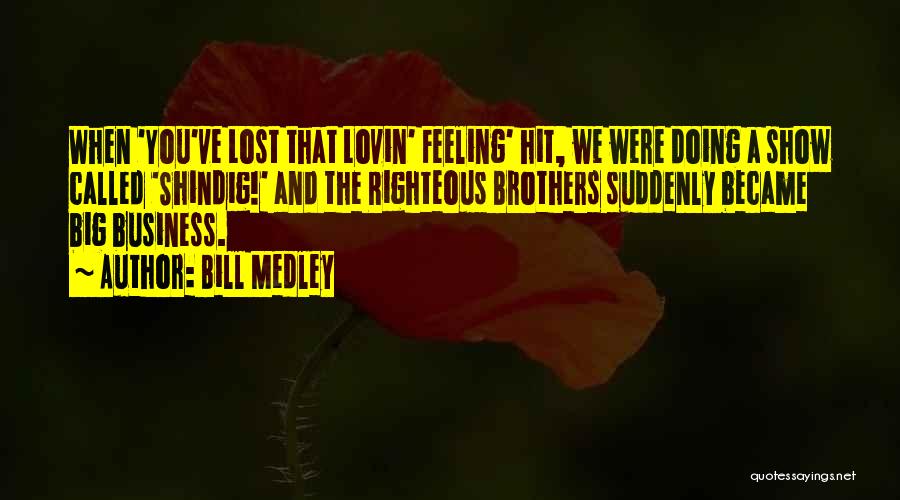 Bill Medley Quotes: When 'you've Lost That Lovin' Feeling' Hit, We Were Doing A Show Called 'shindig!' And The Righteous Brothers Suddenly Became