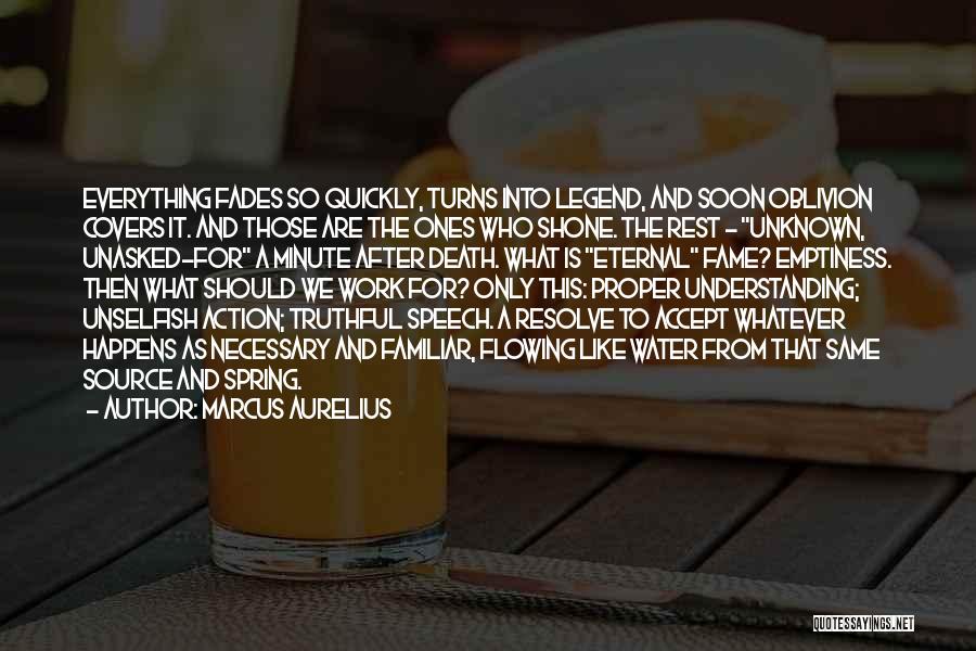 Marcus Aurelius Quotes: Everything Fades So Quickly, Turns Into Legend, And Soon Oblivion Covers It. And Those Are The Ones Who Shone. The