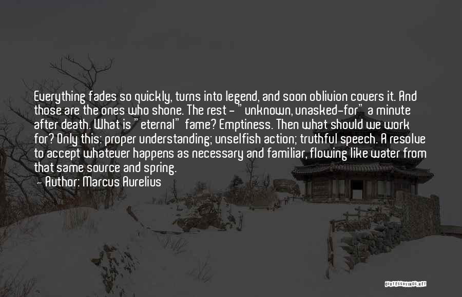 Marcus Aurelius Quotes: Everything Fades So Quickly, Turns Into Legend, And Soon Oblivion Covers It. And Those Are The Ones Who Shone. The