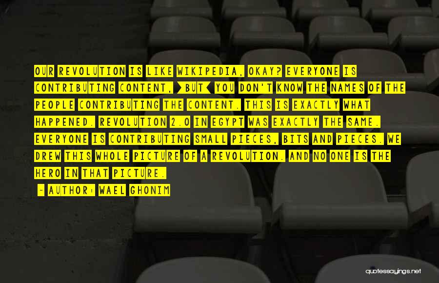 Wael Ghonim Quotes: Our Revolution Is Like Wikipedia, Okay? Everyone Is Contributing Content, [but] You Don't Know The Names Of The People Contributing