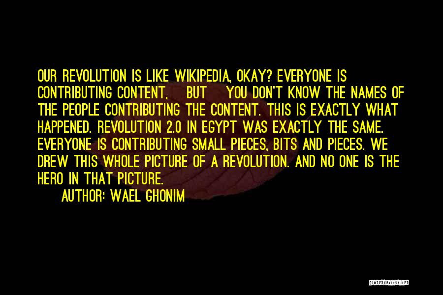 Wael Ghonim Quotes: Our Revolution Is Like Wikipedia, Okay? Everyone Is Contributing Content, [but] You Don't Know The Names Of The People Contributing