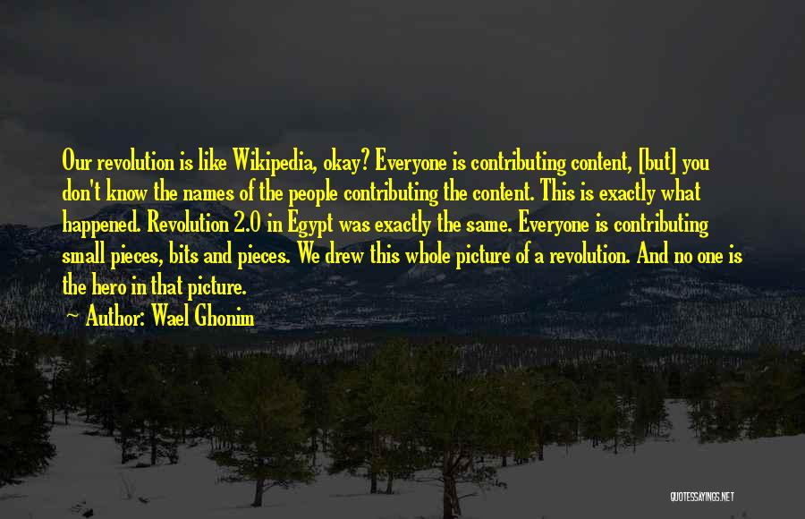 Wael Ghonim Quotes: Our Revolution Is Like Wikipedia, Okay? Everyone Is Contributing Content, [but] You Don't Know The Names Of The People Contributing