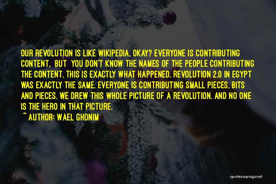 Wael Ghonim Quotes: Our Revolution Is Like Wikipedia, Okay? Everyone Is Contributing Content, [but] You Don't Know The Names Of The People Contributing