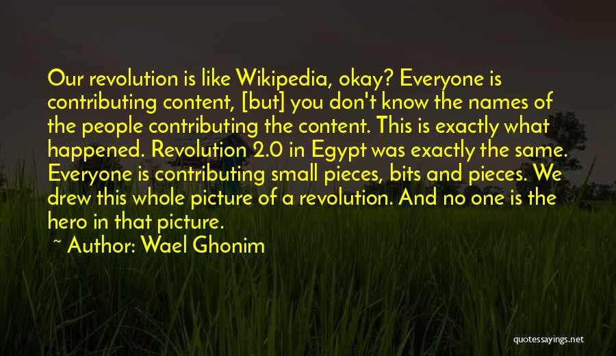 Wael Ghonim Quotes: Our Revolution Is Like Wikipedia, Okay? Everyone Is Contributing Content, [but] You Don't Know The Names Of The People Contributing