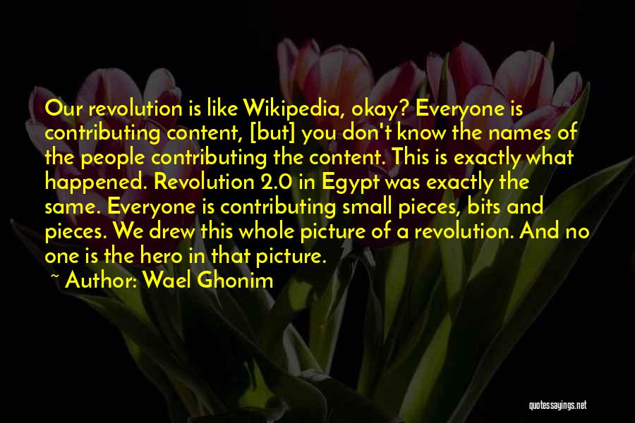 Wael Ghonim Quotes: Our Revolution Is Like Wikipedia, Okay? Everyone Is Contributing Content, [but] You Don't Know The Names Of The People Contributing