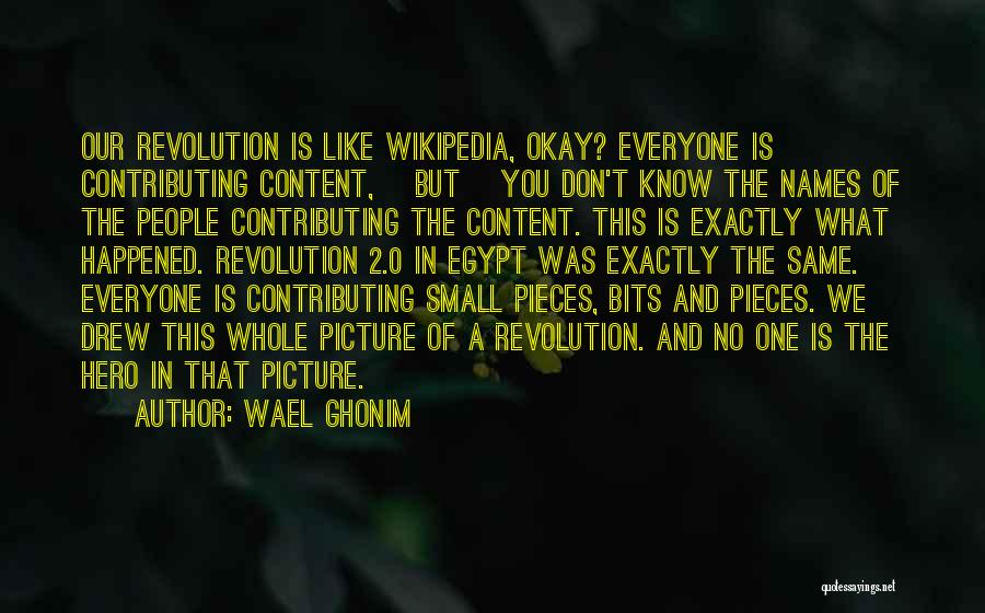 Wael Ghonim Quotes: Our Revolution Is Like Wikipedia, Okay? Everyone Is Contributing Content, [but] You Don't Know The Names Of The People Contributing