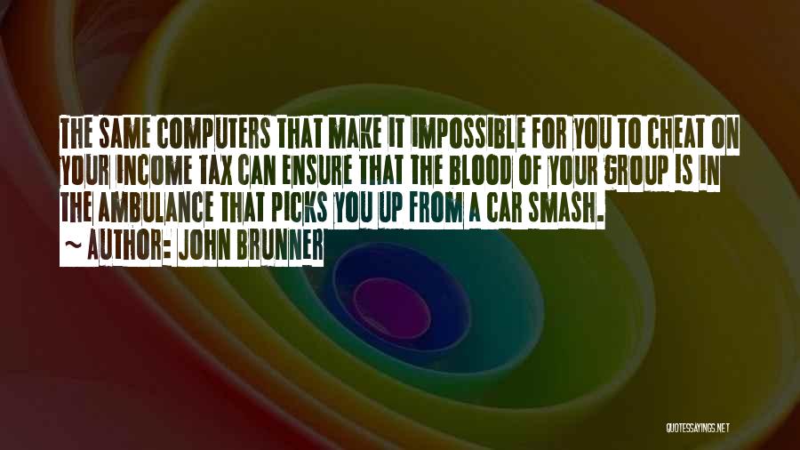 John Brunner Quotes: The Same Computers That Make It Impossible For You To Cheat On Your Income Tax Can Ensure That The Blood