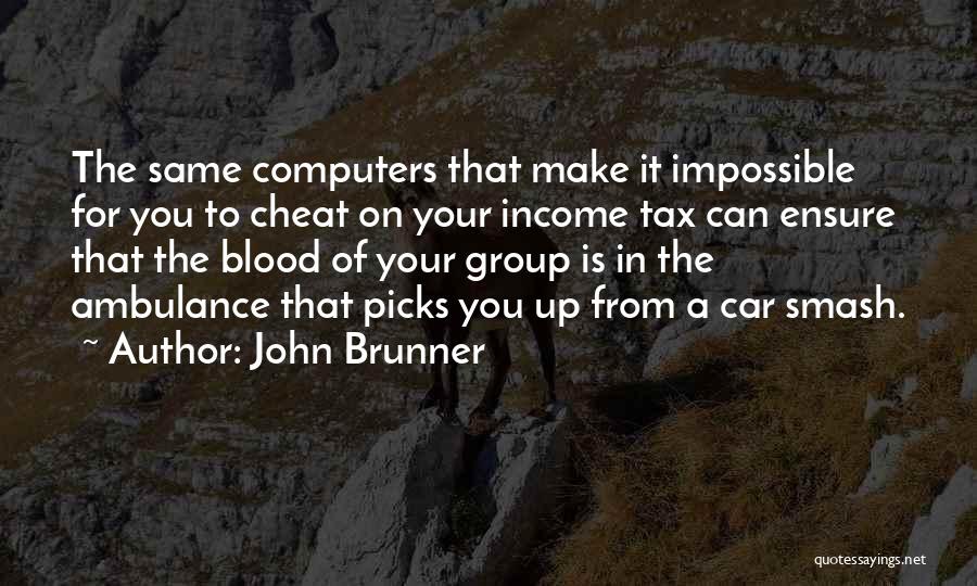 John Brunner Quotes: The Same Computers That Make It Impossible For You To Cheat On Your Income Tax Can Ensure That The Blood