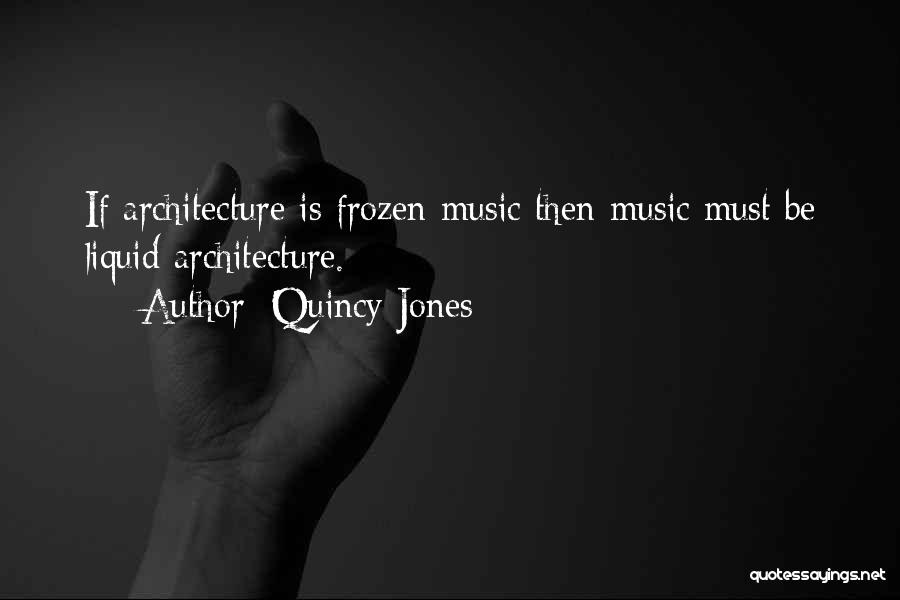 Quincy Jones Quotes: If Architecture Is Frozen Music Then Music Must Be Liquid Architecture.