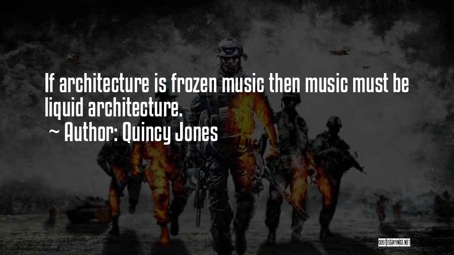 Quincy Jones Quotes: If Architecture Is Frozen Music Then Music Must Be Liquid Architecture.