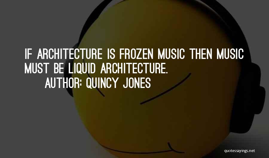 Quincy Jones Quotes: If Architecture Is Frozen Music Then Music Must Be Liquid Architecture.