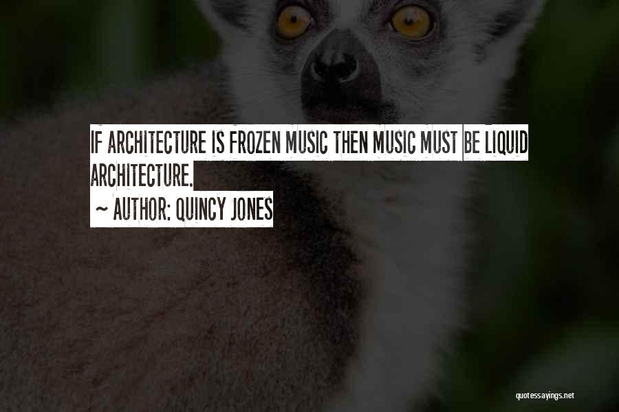 Quincy Jones Quotes: If Architecture Is Frozen Music Then Music Must Be Liquid Architecture.