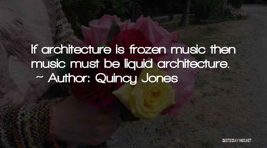 Quincy Jones Quotes: If Architecture Is Frozen Music Then Music Must Be Liquid Architecture.