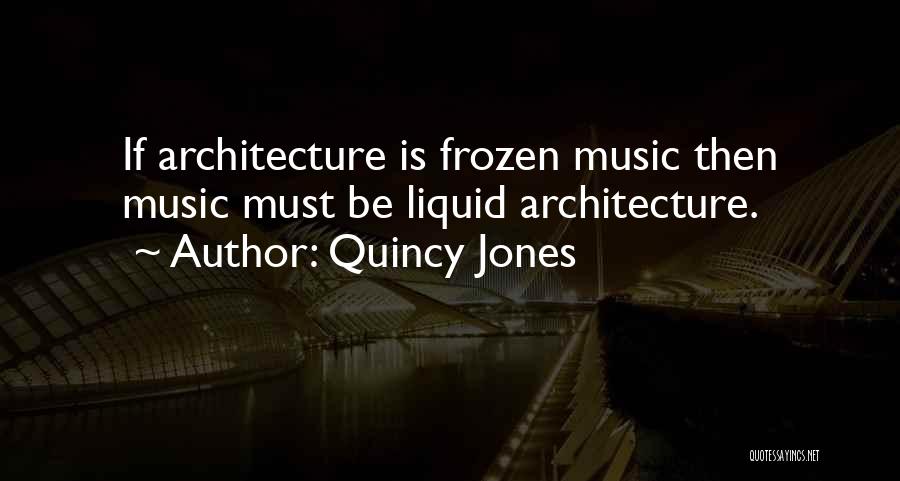 Quincy Jones Quotes: If Architecture Is Frozen Music Then Music Must Be Liquid Architecture.