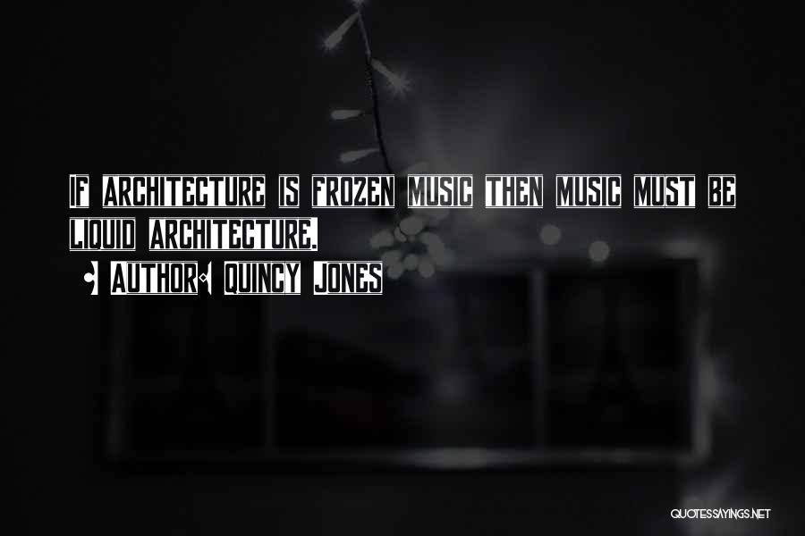 Quincy Jones Quotes: If Architecture Is Frozen Music Then Music Must Be Liquid Architecture.