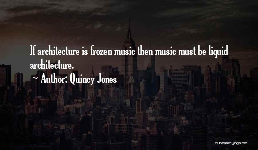 Quincy Jones Quotes: If Architecture Is Frozen Music Then Music Must Be Liquid Architecture.