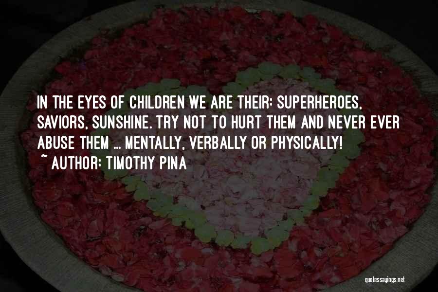 Timothy Pina Quotes: In The Eyes Of Children We Are Their: Superheroes, Saviors, Sunshine. Try Not To Hurt Them And Never Ever Abuse