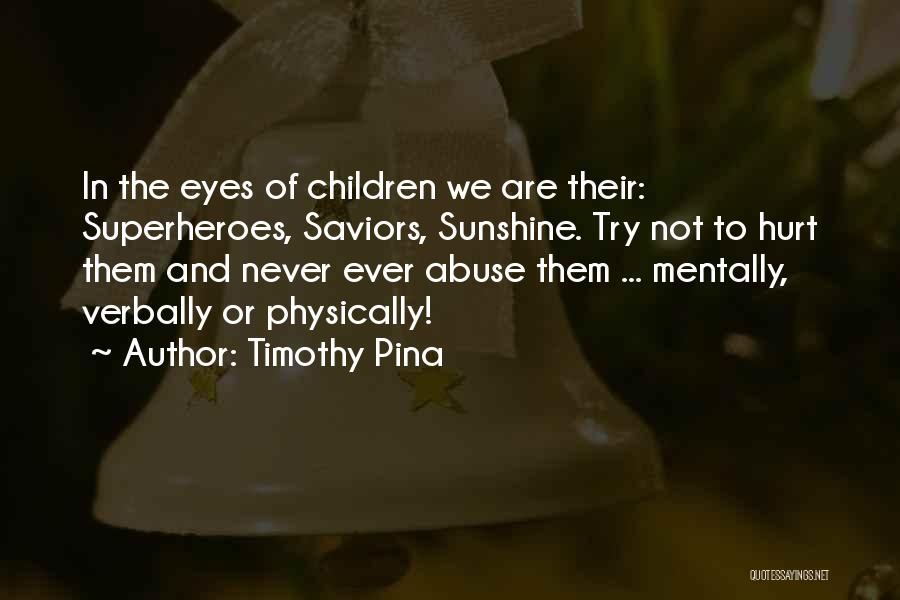 Timothy Pina Quotes: In The Eyes Of Children We Are Their: Superheroes, Saviors, Sunshine. Try Not To Hurt Them And Never Ever Abuse