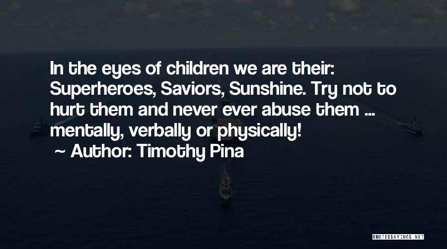 Timothy Pina Quotes: In The Eyes Of Children We Are Their: Superheroes, Saviors, Sunshine. Try Not To Hurt Them And Never Ever Abuse