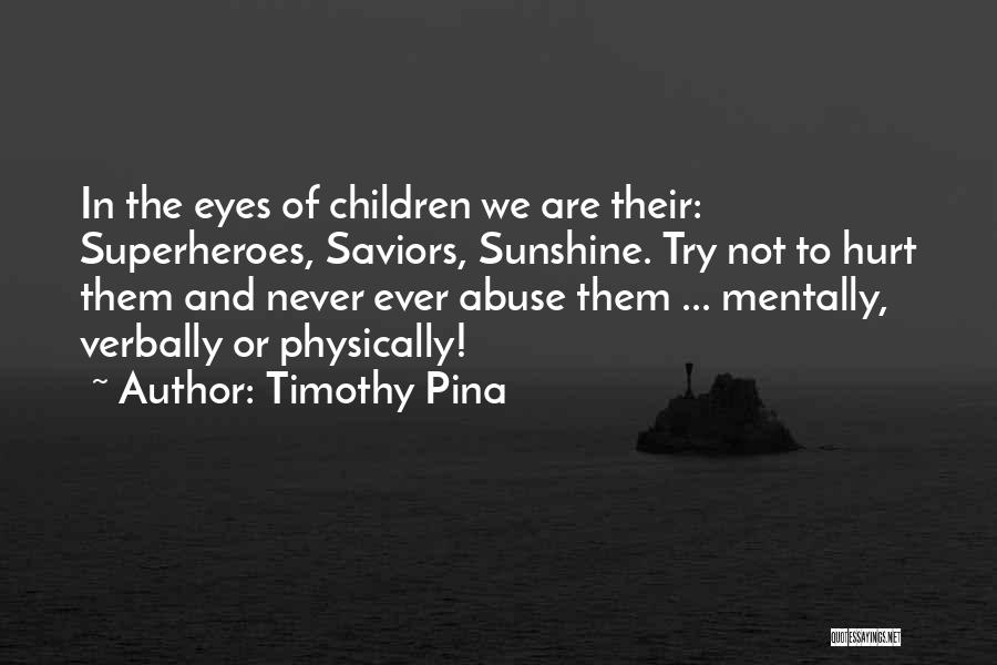 Timothy Pina Quotes: In The Eyes Of Children We Are Their: Superheroes, Saviors, Sunshine. Try Not To Hurt Them And Never Ever Abuse