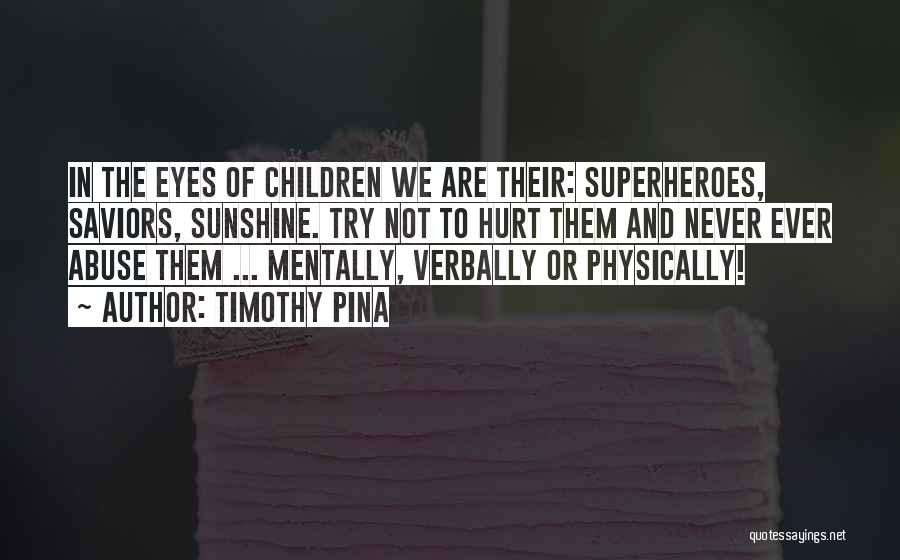 Timothy Pina Quotes: In The Eyes Of Children We Are Their: Superheroes, Saviors, Sunshine. Try Not To Hurt Them And Never Ever Abuse