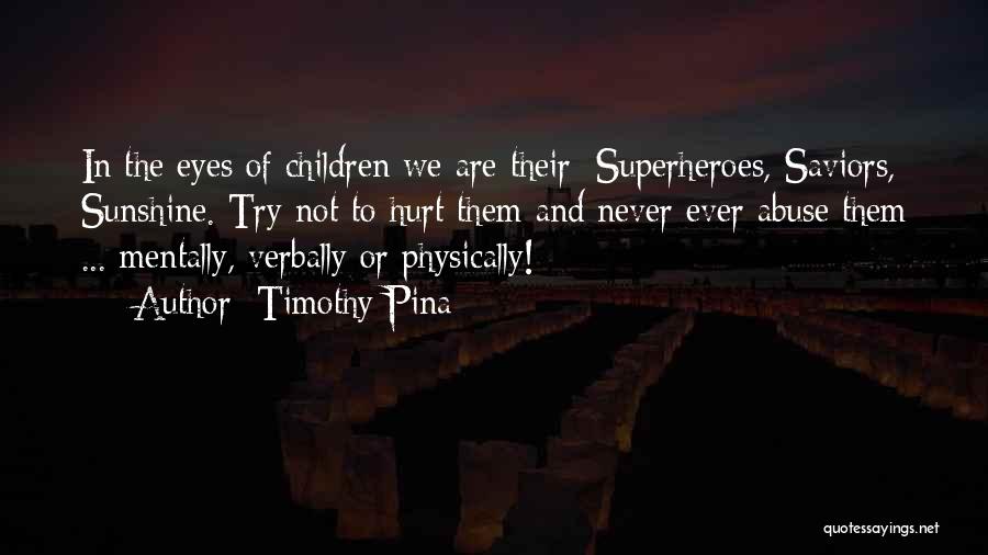 Timothy Pina Quotes: In The Eyes Of Children We Are Their: Superheroes, Saviors, Sunshine. Try Not To Hurt Them And Never Ever Abuse