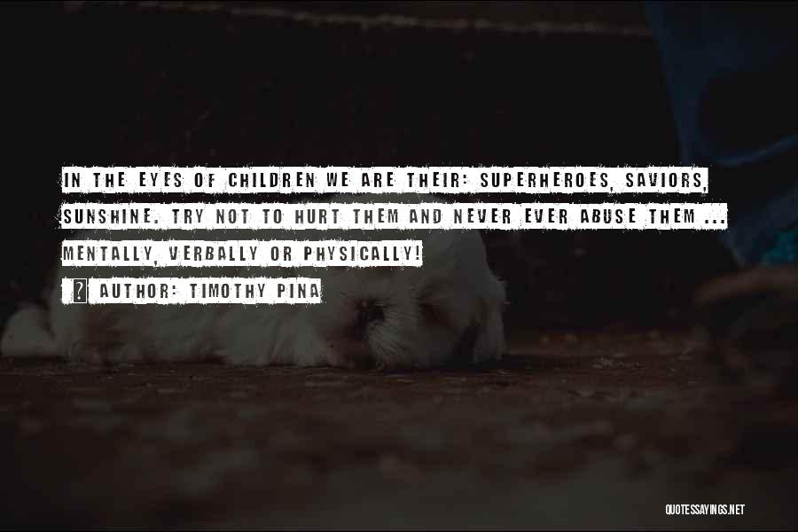 Timothy Pina Quotes: In The Eyes Of Children We Are Their: Superheroes, Saviors, Sunshine. Try Not To Hurt Them And Never Ever Abuse