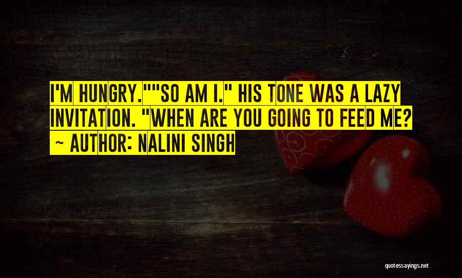 Nalini Singh Quotes: I'm Hungry.so Am I. His Tone Was A Lazy Invitation. When Are You Going To Feed Me?