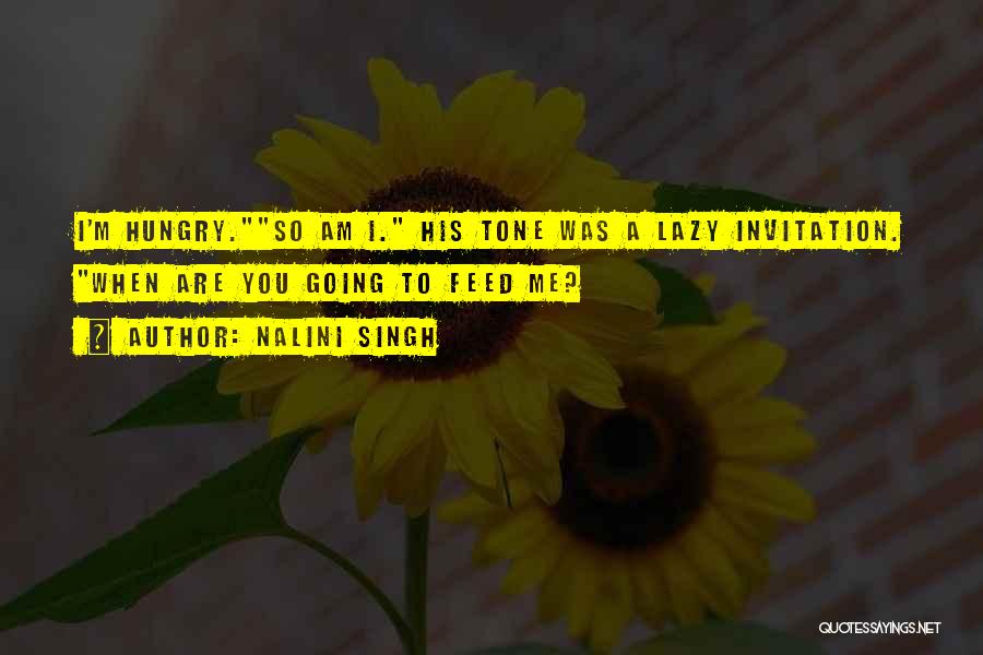 Nalini Singh Quotes: I'm Hungry.so Am I. His Tone Was A Lazy Invitation. When Are You Going To Feed Me?