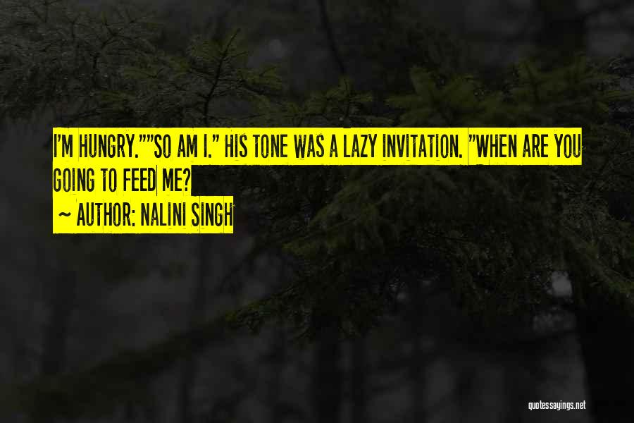Nalini Singh Quotes: I'm Hungry.so Am I. His Tone Was A Lazy Invitation. When Are You Going To Feed Me?