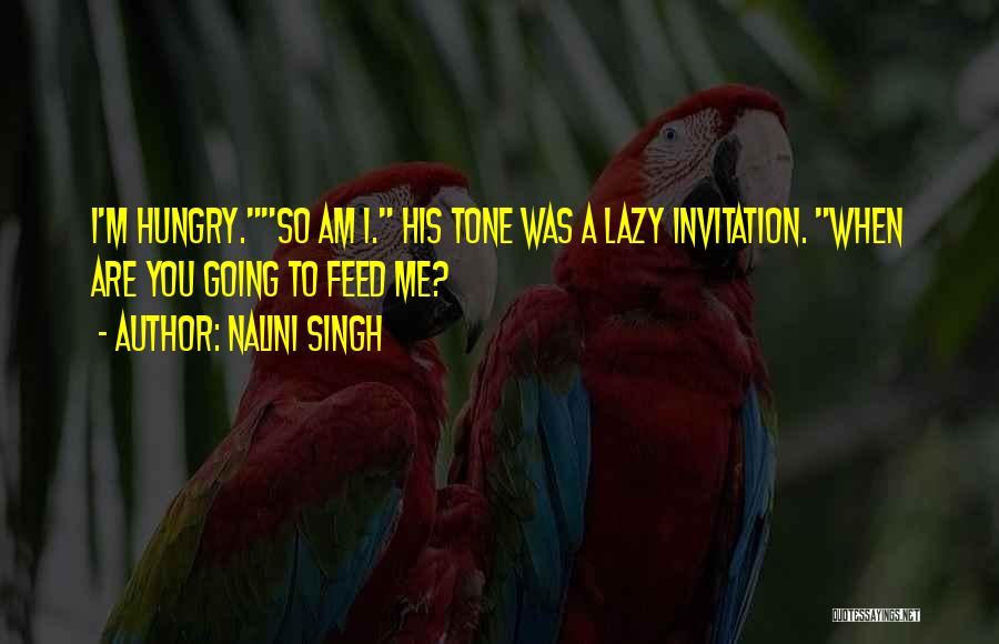 Nalini Singh Quotes: I'm Hungry.so Am I. His Tone Was A Lazy Invitation. When Are You Going To Feed Me?