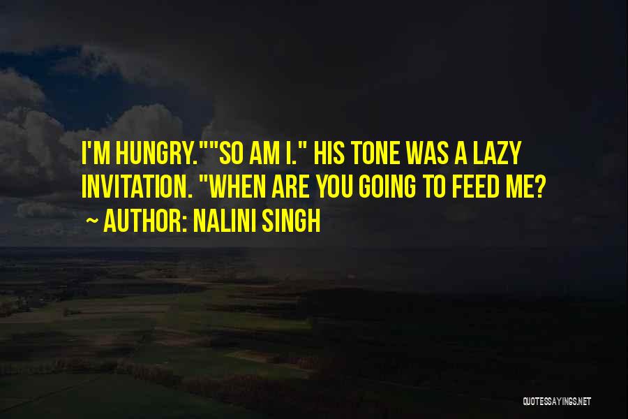 Nalini Singh Quotes: I'm Hungry.so Am I. His Tone Was A Lazy Invitation. When Are You Going To Feed Me?