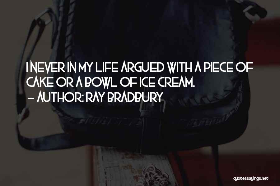 Ray Bradbury Quotes: I Never In My Life Argued With A Piece Of Cake Or A Bowl Of Ice Cream.