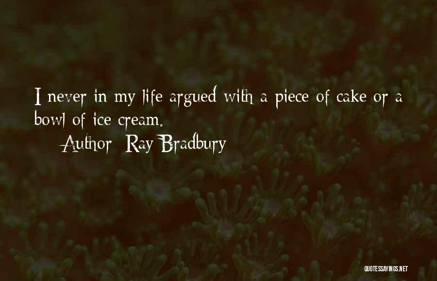 Ray Bradbury Quotes: I Never In My Life Argued With A Piece Of Cake Or A Bowl Of Ice Cream.