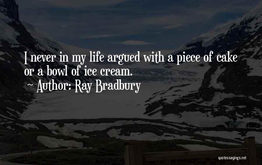 Ray Bradbury Quotes: I Never In My Life Argued With A Piece Of Cake Or A Bowl Of Ice Cream.