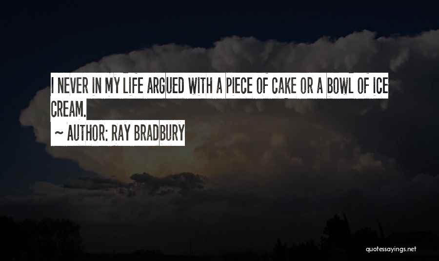 Ray Bradbury Quotes: I Never In My Life Argued With A Piece Of Cake Or A Bowl Of Ice Cream.