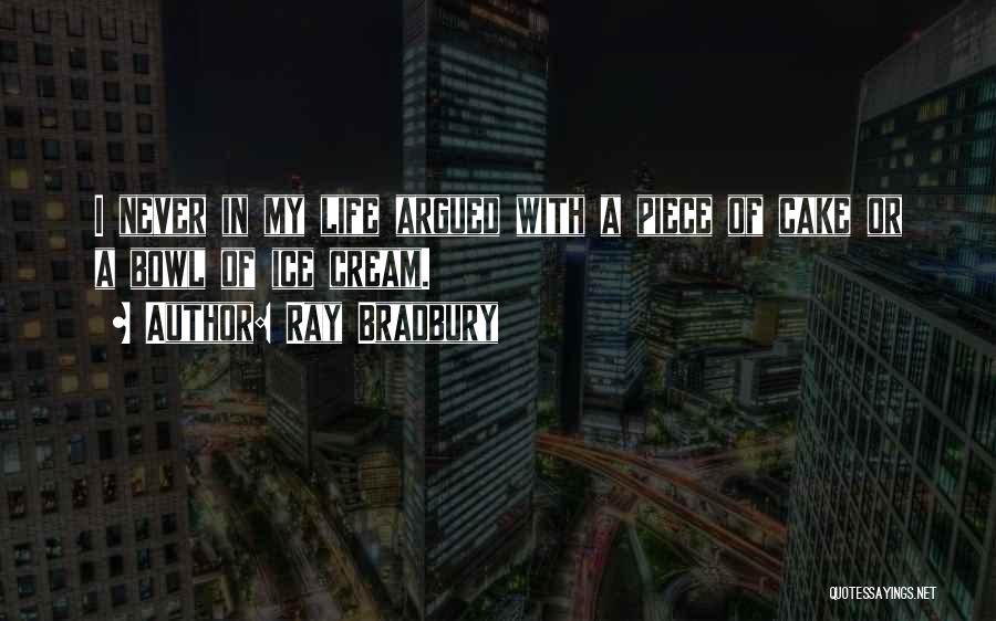 Ray Bradbury Quotes: I Never In My Life Argued With A Piece Of Cake Or A Bowl Of Ice Cream.