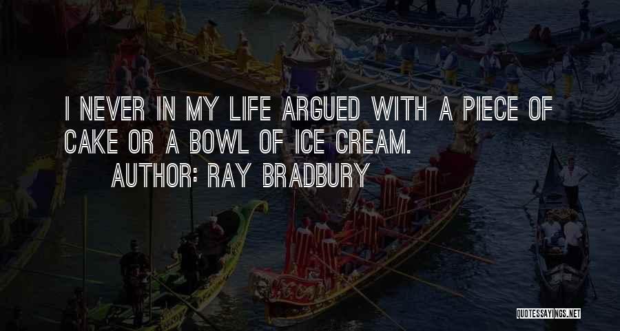 Ray Bradbury Quotes: I Never In My Life Argued With A Piece Of Cake Or A Bowl Of Ice Cream.