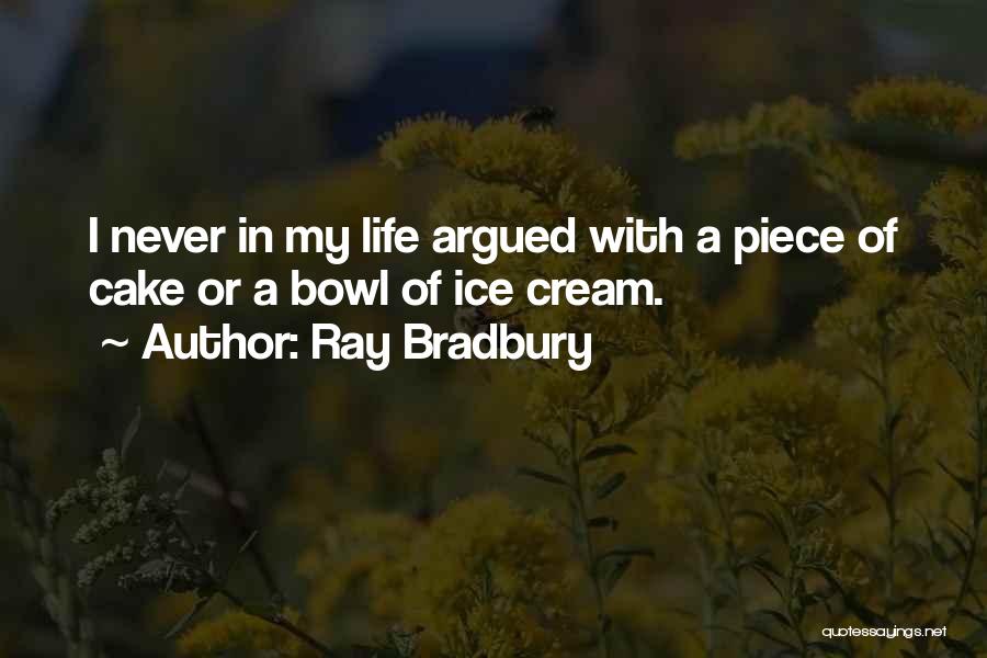 Ray Bradbury Quotes: I Never In My Life Argued With A Piece Of Cake Or A Bowl Of Ice Cream.