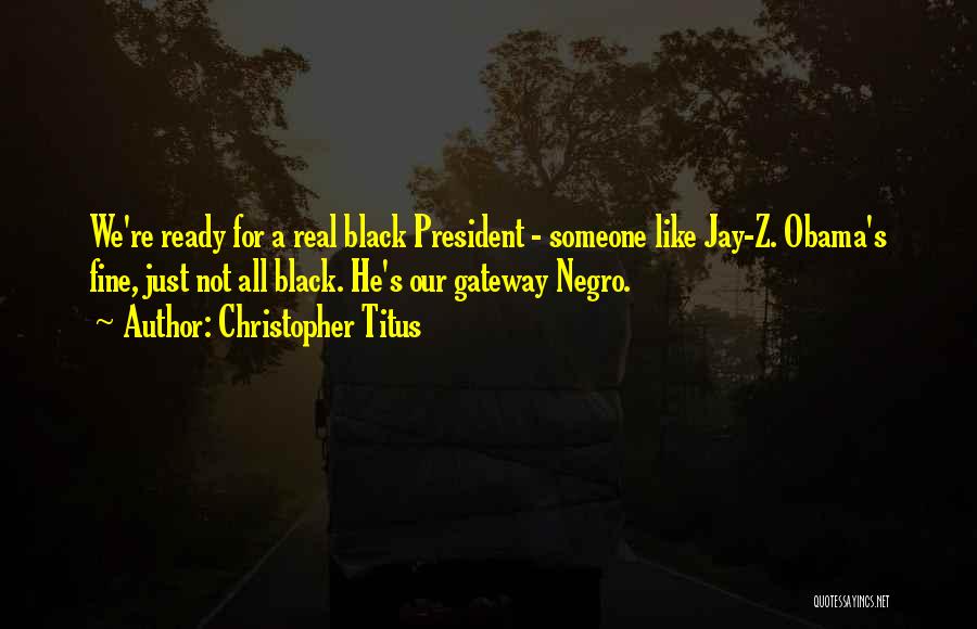 Christopher Titus Quotes: We're Ready For A Real Black President - Someone Like Jay-z. Obama's Fine, Just Not All Black. He's Our Gateway