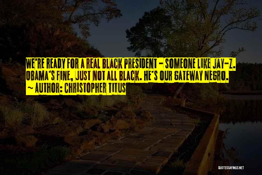 Christopher Titus Quotes: We're Ready For A Real Black President - Someone Like Jay-z. Obama's Fine, Just Not All Black. He's Our Gateway